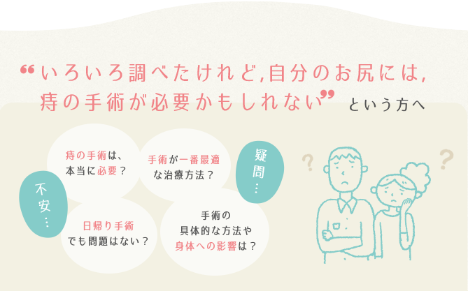 ”いろいろ調べたけれど、自分のお尻には、痔の手術が必要かもしれない”という方へ